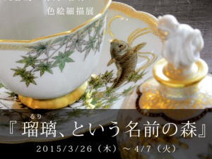 2015/3/26（木）～4/7（火）　竹内 瑠璃 色絵細描展『瑠璃、という名前の森』