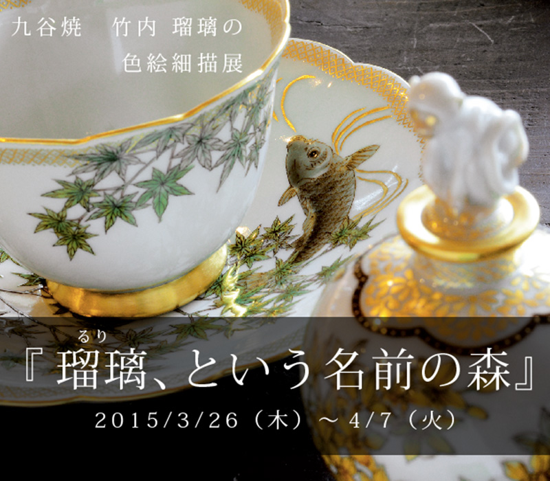 2015/3/26（木）～4/7（火） 竹内 瑠璃 色絵細描展『瑠璃、という名前