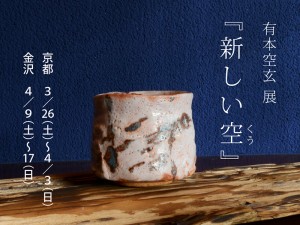 3〜4月　有本 空玄 さんの陶展『新しい空（くう）』を、京都と金沢で開催します。